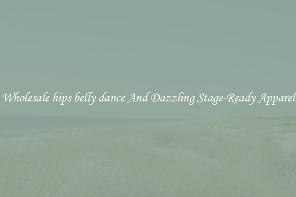 Wholesale hips belly dance And Dazzling Stage-Ready Apparel
