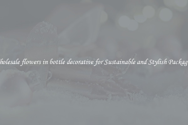 Wholesale flowers in bottle decorative for Sustainable and Stylish Packaging