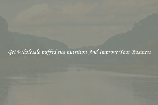 Get Wholesale puffed rice nutrition And Improve Your Business