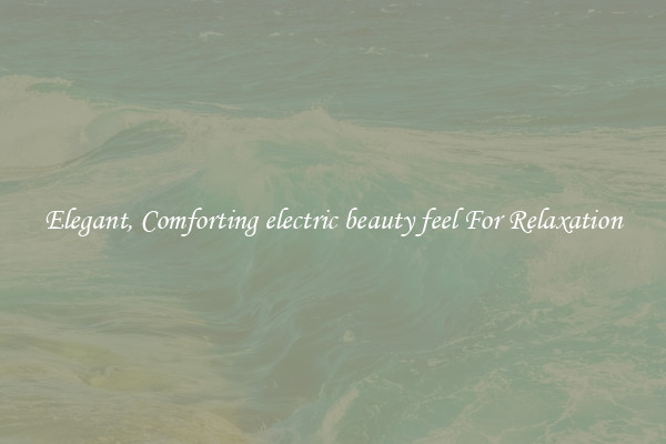 Elegant, Comforting electric beauty feel For Relaxation