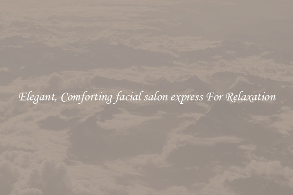 Elegant, Comforting facial salon express For Relaxation