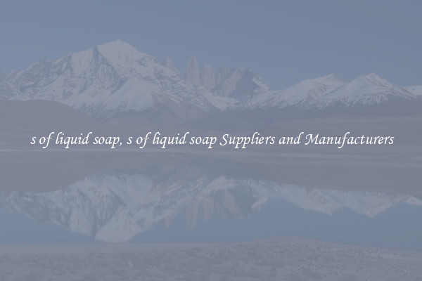 s of liquid soap, s of liquid soap Suppliers and Manufacturers