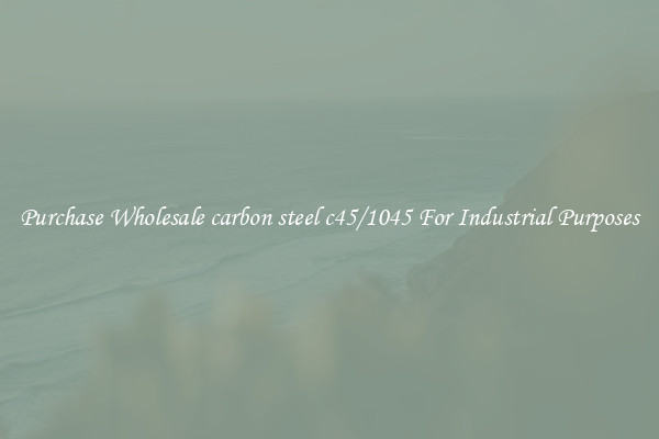 Purchase Wholesale carbon steel c45/1045 For Industrial Purposes