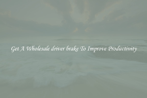 Get A Wholesale driver brake To Improve Productivity