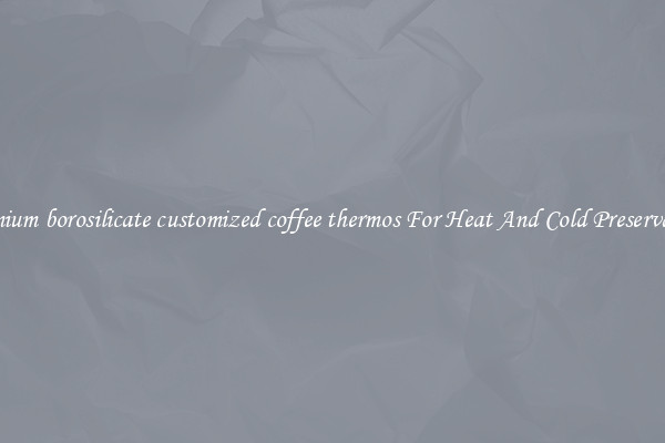 Premium borosilicate customized coffee thermos For Heat And Cold Preservation