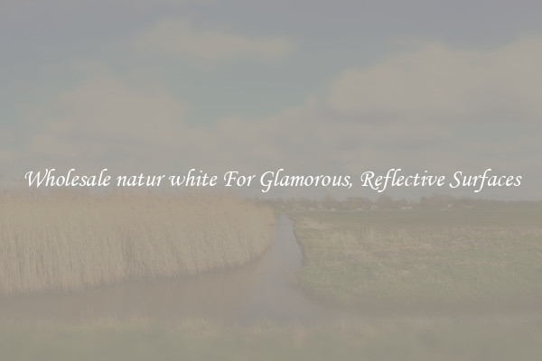 Wholesale natur white For Glamorous, Reflective Surfaces