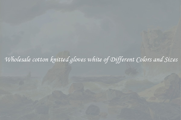 Wholesale cotton knitted gloves white of Different Colors and Sizes