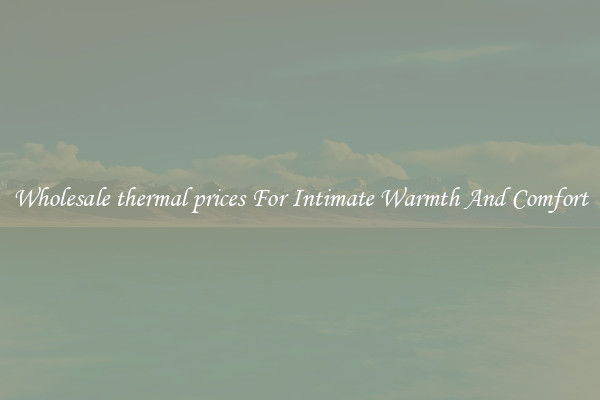 Wholesale thermal prices For Intimate Warmth And Comfort