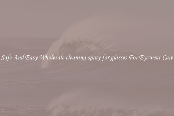 Safe And Easy Wholesale cleaning spray for glasses For Eyewear Care