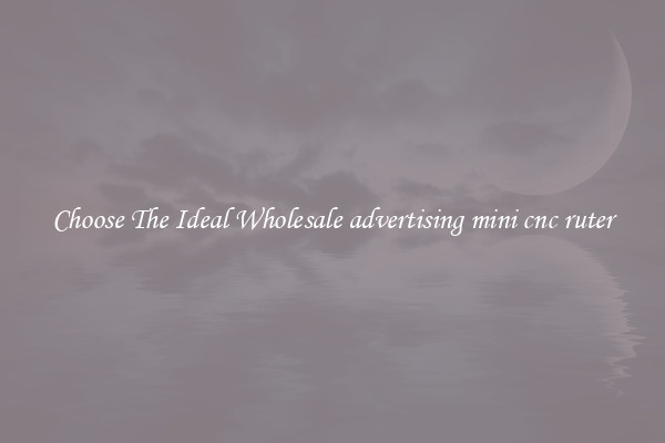 Choose The Ideal Wholesale advertising mini cnc ruter