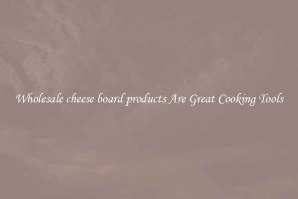 Wholesale cheese board products Are Great Cooking Tools