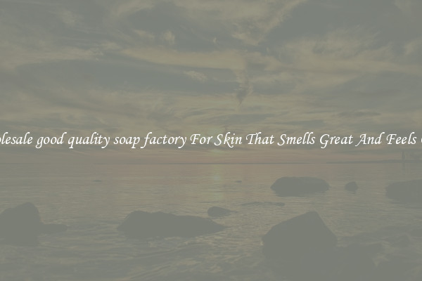 Wholesale good quality soap factory For Skin That Smells Great And Feels Good