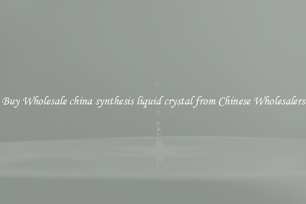 Buy Wholesale china synthesis liquid crystal from Chinese Wholesalers