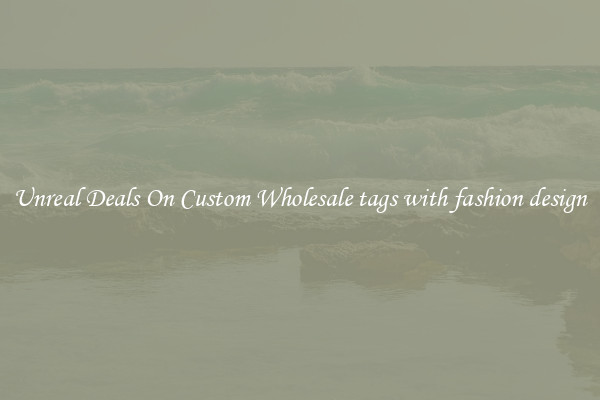 Unreal Deals On Custom Wholesale tags with fashion design