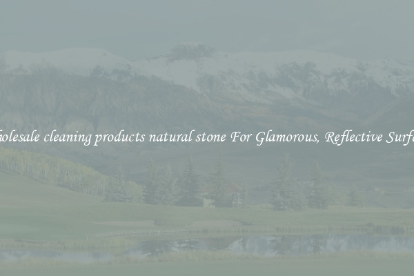 Wholesale cleaning products natural stone For Glamorous, Reflective Surfaces
