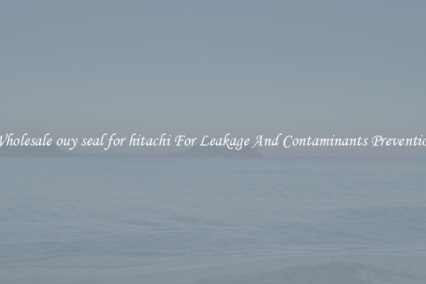 Wholesale ouy seal for hitachi For Leakage And Contaminants Prevention