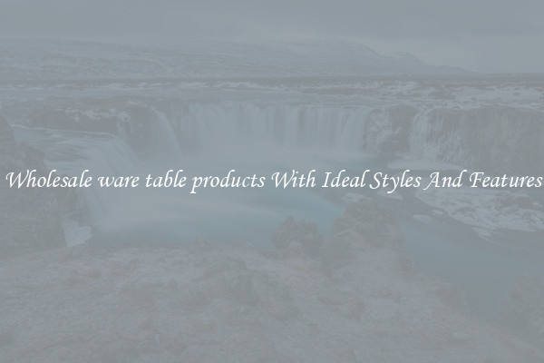 Wholesale ware table products With Ideal Styles And Features