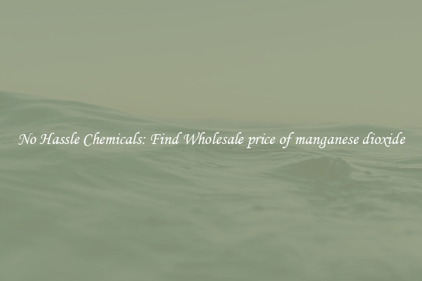 No Hassle Chemicals: Find Wholesale price of manganese dioxide