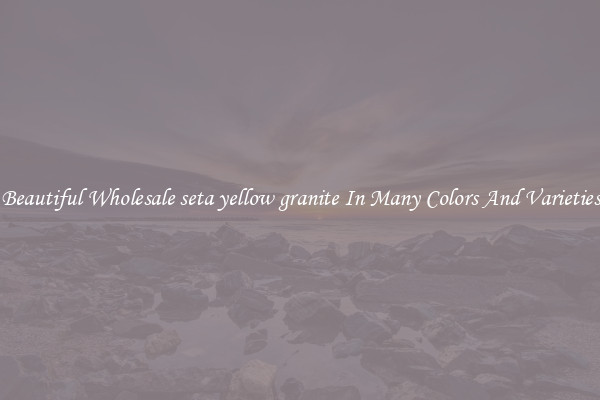 Beautiful Wholesale seta yellow granite In Many Colors And Varieties