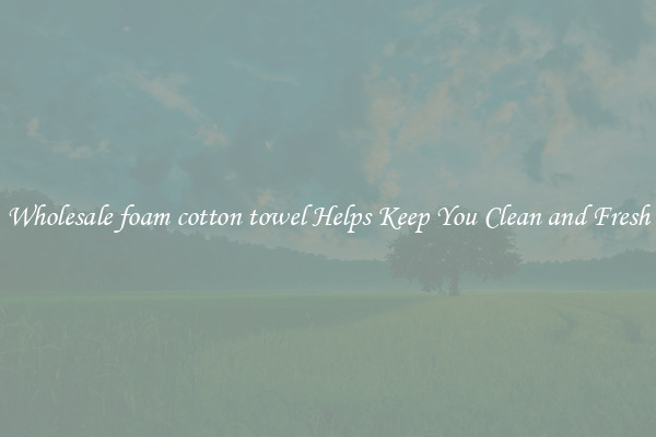 Wholesale foam cotton towel Helps Keep You Clean and Fresh