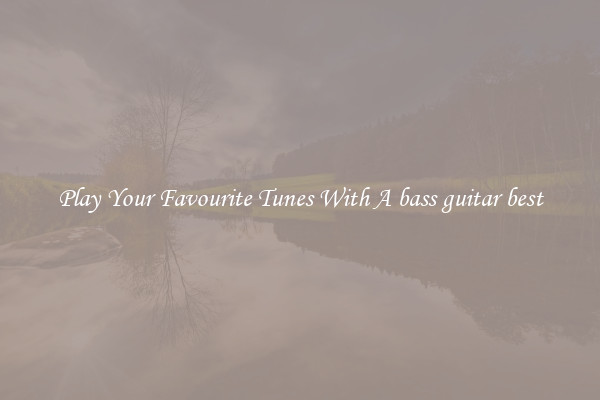 Play Your Favourite Tunes With A bass guitar best