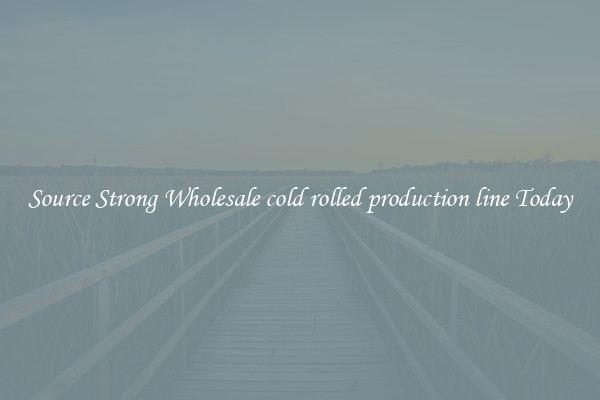 Source Strong Wholesale cold rolled production line Today