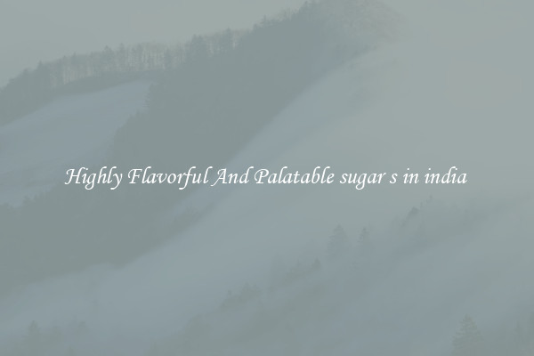 Highly Flavorful And Palatable sugar s in india 