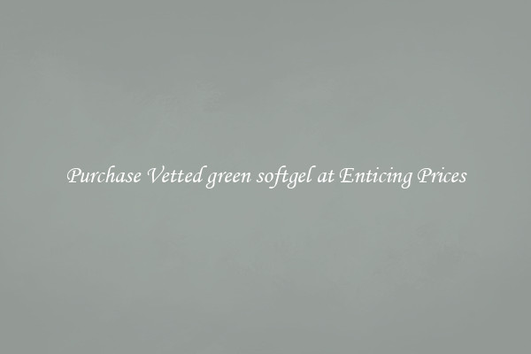 Purchase Vetted green softgel at Enticing Prices