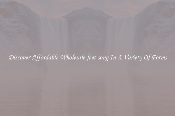Discover Affordable Wholesale feet song In A Variety Of Forms