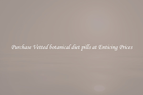 Purchase Vetted botanical diet pills at Enticing Prices