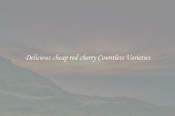 Delicious cheap red cherry Countless Varieties