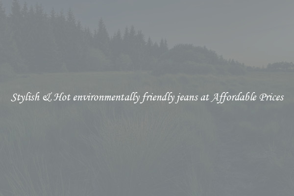 Stylish & Hot environmentally friendly jeans at Affordable Prices