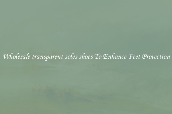 Wholesale transparent soles shoes To Enhance Feet Protection