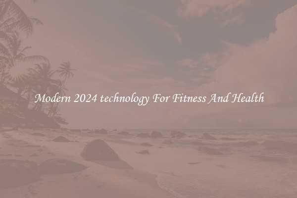 Modern 2024 technology For Fitness And Health