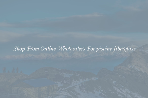 Shop From Online Wholesalers For piscine fiberglass
