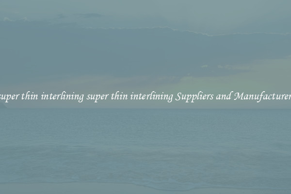 super thin interlining super thin interlining Suppliers and Manufacturers