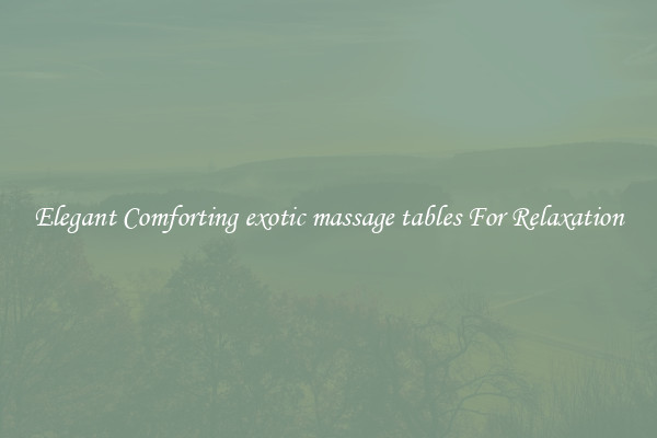 Elegant Comforting exotic massage tables For Relaxation