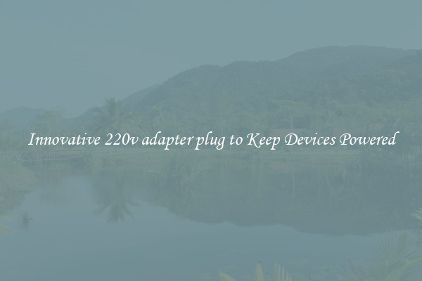 Innovative 220v adapter plug to Keep Devices Powered
