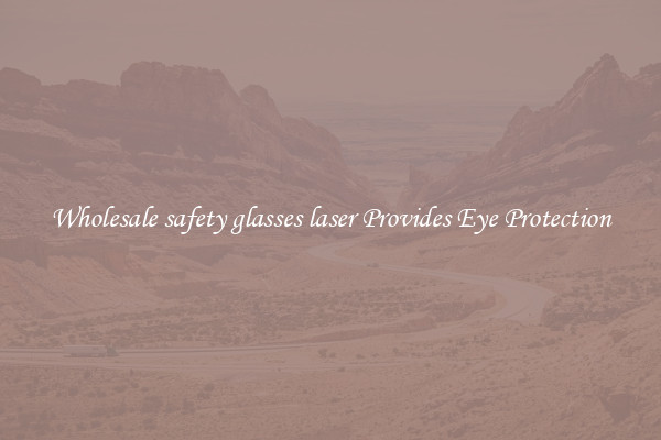 Wholesale safety glasses laser Provides Eye Protection