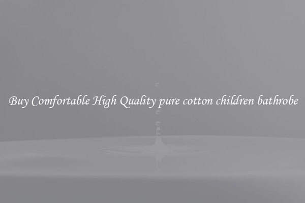 Buy Comfortable High Quality pure cotton children bathrobe
