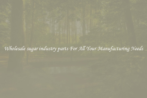 Wholesale sugar industry parts For All Your Manufacturing Needs