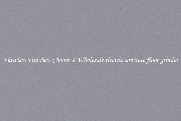  Flawless Finishes: Choose A Wholesale electric concrete floor grinder 