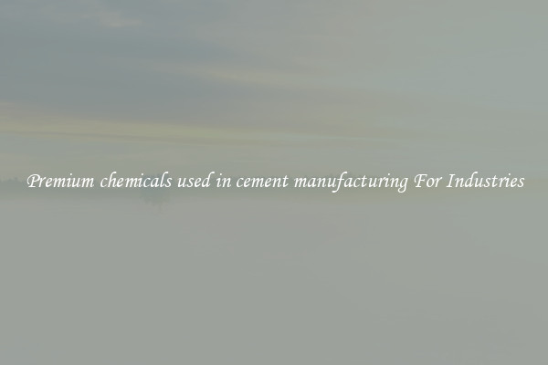 Premium chemicals used in cement manufacturing For Industries