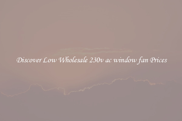 Discover Low Wholesale 230v ac window fan Prices