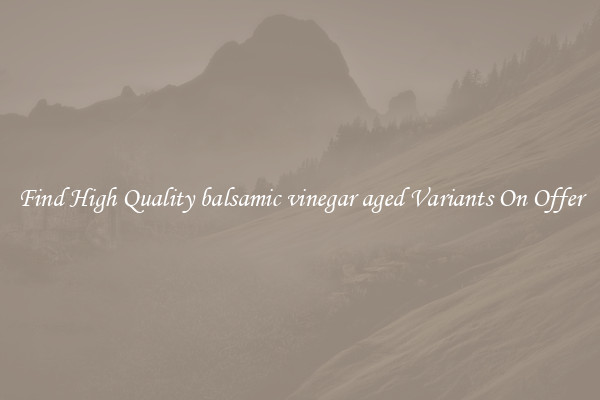 Find High Quality balsamic vinegar aged Variants On Offer
