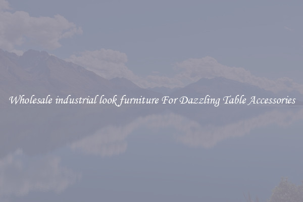 Wholesale industrial look furniture For Dazzling Table Accessories