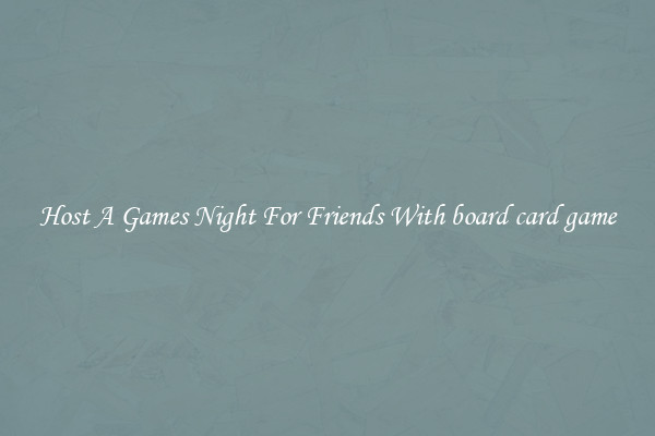 Host A Games Night For Friends With board card game