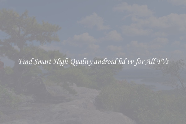 Find Smart High-Quality android hd tv for All TVs