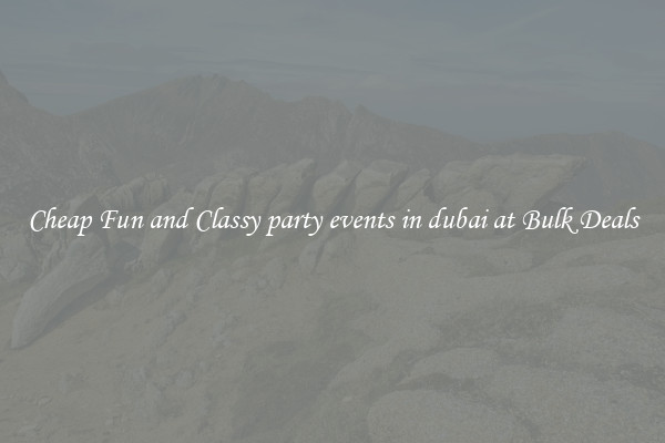 Cheap Fun and Classy party events in dubai at Bulk Deals