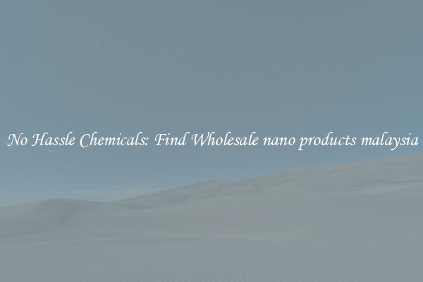 No Hassle Chemicals: Find Wholesale nano products malaysia